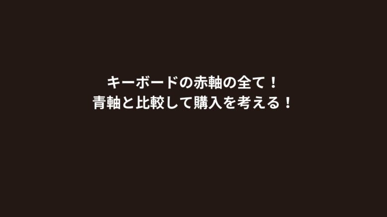 キーボードの赤軸の全て！青軸と比較して購入を考える！