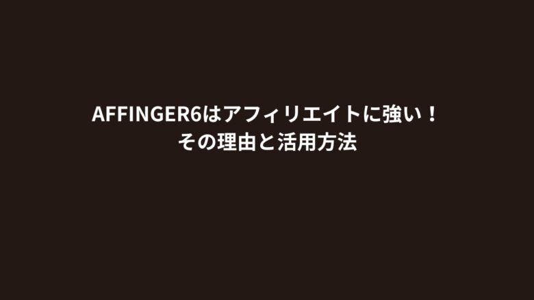 AFFINGER6はアフィリエイトに強い！その理由と活用方法