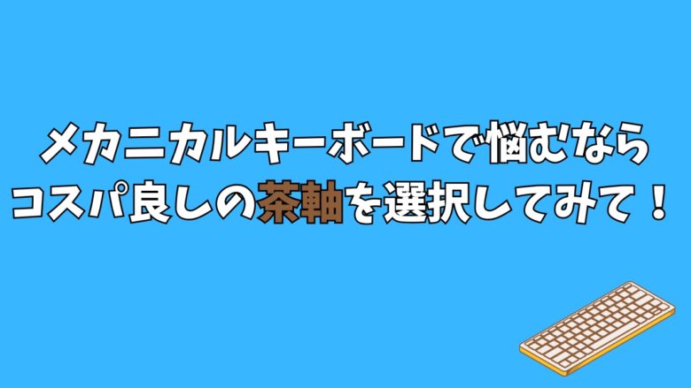 メカニカルキーボードで悩むならコスパ良しの茶軸を選択してみて！