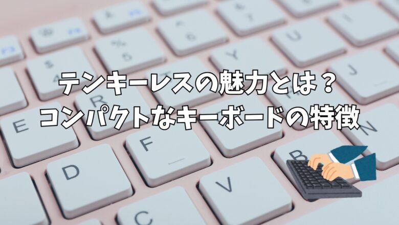 テンキーレスの魅力とは？コンパクトなキーボードの特徴