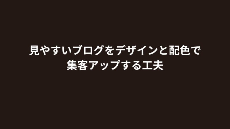 見やすいブログをデザインと配色で集客アップする工夫