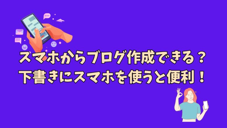 スマホからブログ作成できる？下書きにスマホを使うと便利！