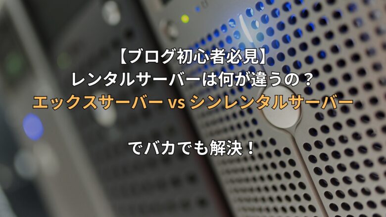 【ブログ初心者必見】レンタルサーバーは何が違うの？エックスサーバー vs シンレンタルサーバーでバカでも解決！