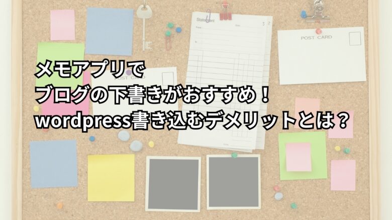 メモアプリで ブログの下書きがおすすめ！wordpress書き込むデメリットとは？