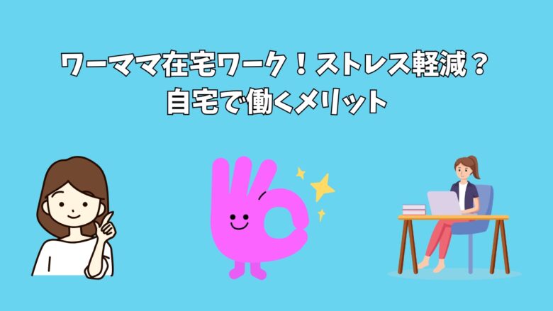 ワーママ在宅ワーク！ストレス軽減？自宅で働くメリット