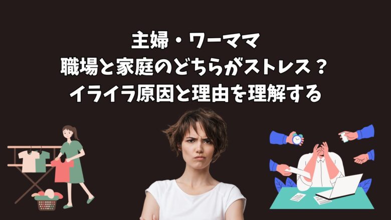 主婦・ワーママ｜職場と家庭のどちらがストレス？イライラ原因と理由を理解する