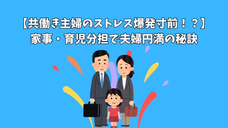 【共働き主婦のストレス爆発寸前！？】家事・育児分担で夫婦円満の秘訣