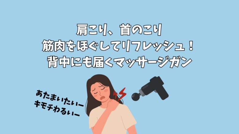 肩こり、首のこり｜筋肉をほぐしてリフレッシュ！背中にも届くマッサージガン