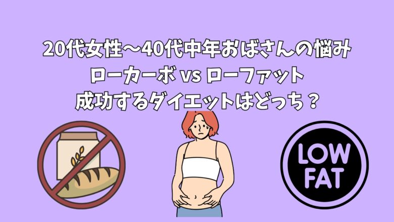 20代女性〜40代中年おばさんの悩み｜ローカーボ vs ローファット 成功するダイエットはどっち？