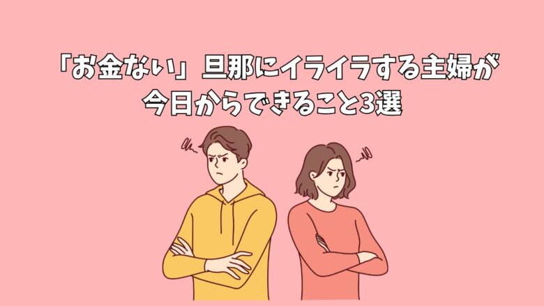 「お金ない」旦那にイライラする主婦が今日からできること3選