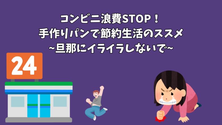コンビニ浪費STOP！手作りパンで節約生活のススメ~旦那にイライラしないで~