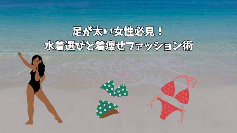 足が太い女性必見！水着選びと着痩せファッション術
