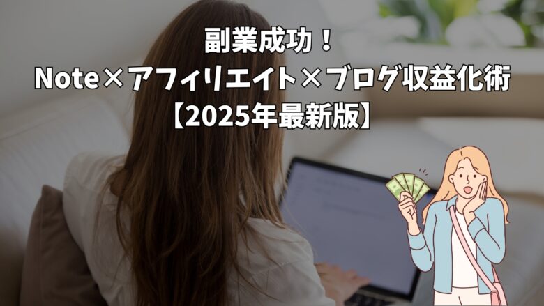 副業成功！Note×アフィリエイト×ブログ収益化術【2025年最新版】