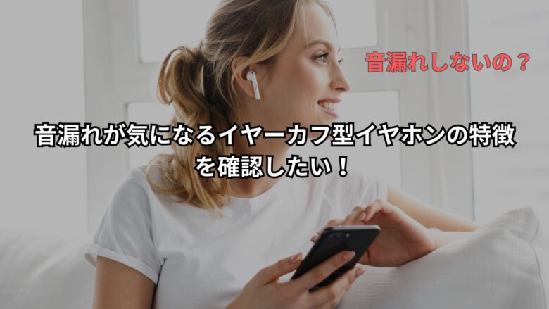 音漏れが気になるイヤーカフ型イヤホンの特徴を確認したい！