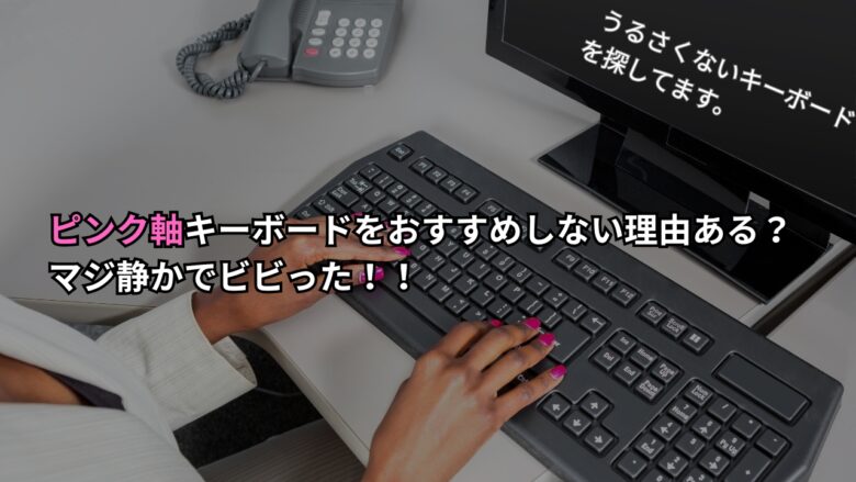 ピンク軸キーボードをおすすめしない理由ある？マジ静かでビビった！！