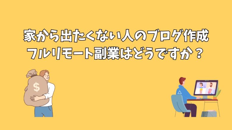 家から出たくない人のブログ作成：フルリモート副業はどうですか？