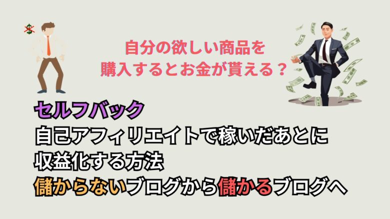セルフバック｜自己アフィリエイトで稼いだあとに収益化する方法｜儲からないブログから儲かるブログへ